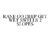 RANE GO DEEP GET WET SWELLS 2 SLOPES