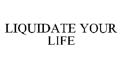 LIQUIDATE YOUR LIFE