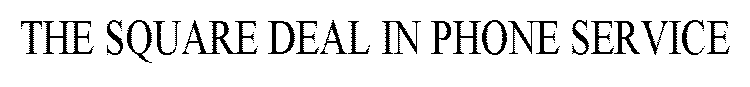THE SQUARE DEAL IN PHONE SERVICE