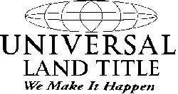 UNIVERSAL LAND TITLE WE MAKE IT HAPPEN