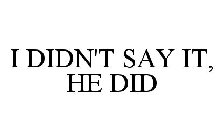 I DIDN'T SAY IT, HE DID