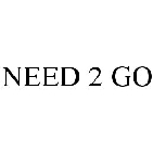 NEED 2 GO