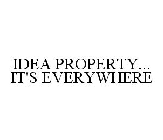 IDEA PROPERTY...IT'S EVERYWHERE