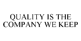 QUALITY IS THE COMPANY WE KEEP