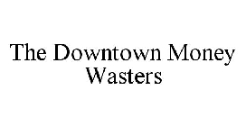 THE DOWNTOWN MONEY WASTERS