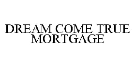 DREAM COME TRUE MORTGAGE