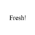 FRESH!