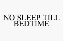 NO SLEEP TILL BEDTIME