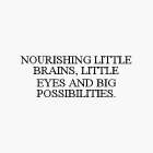 NOURISHING LITTLE BRAINS, LITTLE EYES AND BIG POSSIBILITIES.