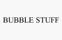 BUBBLE STUFF