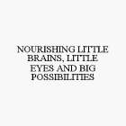 NOURISHING LITTLE BRAINS, LITTLE EYES AND BIG POSSIBILITIES