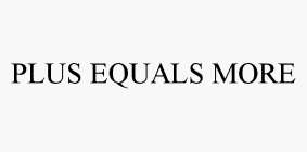 PLUS EQUALS MORE