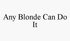 ANY BLONDE CAN DO IT