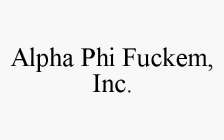 ALPHA PHI FUCKEM, INC.