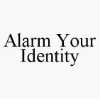 ALARM YOUR IDENTITY