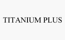 TITANIUM PLUS