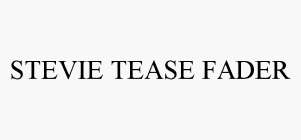STEVIE TEASE FADER