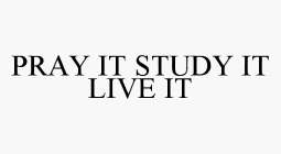 PRAY IT STUDY IT LIVE IT