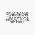 YOU HAVE A RIGHT TO CHOOSE YOUR TITLE INSURANCE COMPANY - CHOOSE TITLESURE