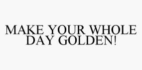 MAKE YOUR WHOLE DAY GOLDEN!