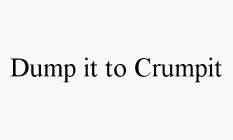 DUMP IT TO CRUMPIT