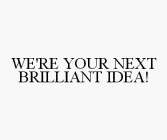 WE'RE YOUR NEXT BRILLIANT IDEA!