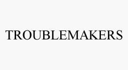 TROUBLEMAKERS