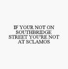 IF YOUR NOT ON SOUTHBRIDGE STREET YOU'RE NOT AT SCLAMOS