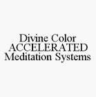 DIVINE COLOR ACCELERATED MEDITATION SYSTEMS