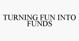 TURNING FUN INTO FUNDS