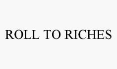 ROLL TO RICHES