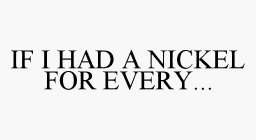 IF I HAD A NICKEL FOR EVERY...