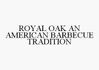 ROYAL OAK AN AMERICAN BARBECUE TRADITION