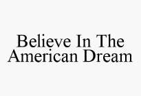 BELIEVE IN THE AMERICAN DREAM
