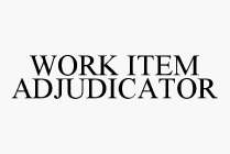 WORK ITEM ADJUDICATOR