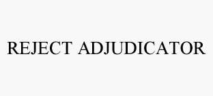 REJECT ADJUDICATOR