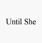 UNTIL SHE