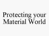 PROTECTING YOUR MATERIAL WORLD