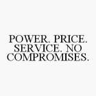 POWER. PRICE. SERVICE. NO COMPROMISES.