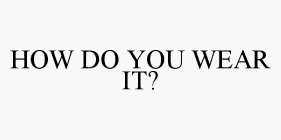HOW DO YOU WEAR IT?