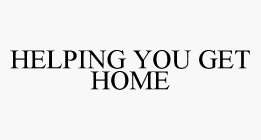 HELPING YOU GET HOME