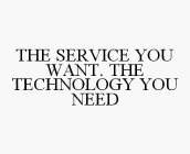 THE SERVICE YOU WANT. THE TECHNOLOGY YOU NEED