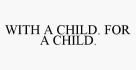 WITH A CHILD. FOR A CHILD.