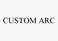 CUSTOM ARC