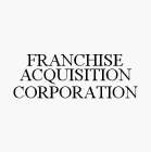 FRANCHISE ACQUISITION CORPORATION