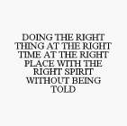 DOING THE RIGHT THING AT THE RIGHT TIME AT THE RIGHT PLACE WITH THE RIGHT SPIRIT WITHOUT BEING TOLD