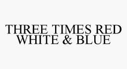 THREE TIMES RED WHITE & BLUE