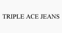 TRIPLE ACE JEANS