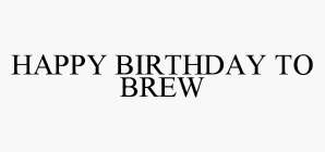 HAPPY BIRTHDAY TO BREW