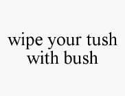 WIPE YOUR TUSH WITH BUSH